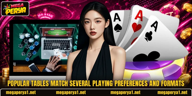 Popular tables match several playing preferences and formats Popular tables match several playing preferences and formats